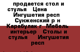 продается стол и стулья › Цена ­ 23 000 - Ингушетия респ., Сунженский р-н, Карабулак г. Мебель, интерьер » Столы и стулья   . Ингушетия респ.